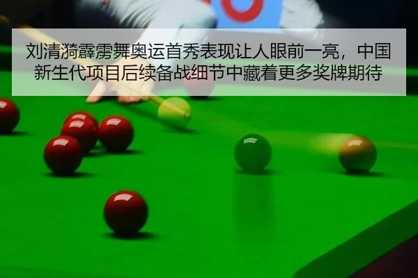 刘清漪霹雳舞奥运首秀表现让人眼前一亮，中国新生代项目后续备战细节中藏着更多奖牌期待